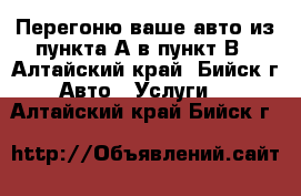 Перегоню ваше авто из пункта А в пункт В - Алтайский край, Бийск г. Авто » Услуги   . Алтайский край,Бийск г.